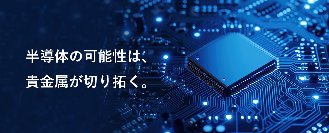 半導体の可能性は、貴金属が切り拓く。