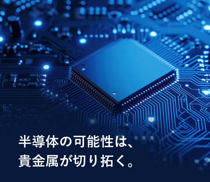 半導体の可能性は、貴金属が切り拓く。